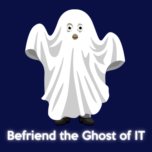 Befriend the Ghost of IT