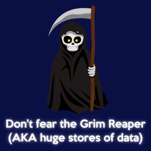 Don't fear the Grim Reaper (AKA huge stores of data)