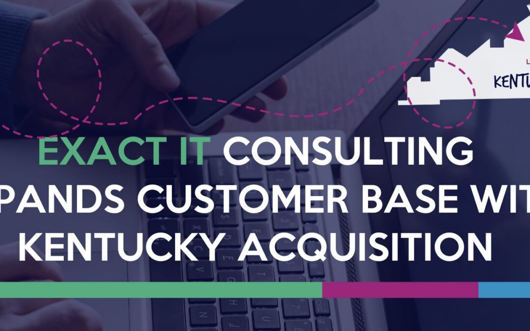 EXACT IT CONSULTING EXPANDS CUSTOMER BASE WITH KENTUCKY ACQUISITION